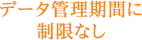 データ管理期間に制限なし