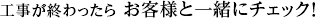 工事が終わったら お客様と一緒にチェック!
