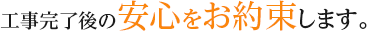 工事完了後の安心をお約束します。