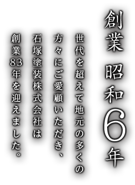 創業 昭和6年 世代を超えて地元の多くの方々にご愛顧いただき、石塚塗装株式会社は創業83年を迎えました。