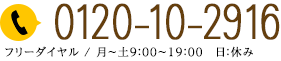 0120-10-2916 フリーダイヤル/月～土9:00～19:00 日:休み