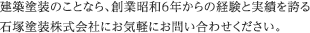 建築塗装のことなら、創業昭和6年からの経験と実績を誇る石塚塗装株式会社にお気軽にお問い合わせください。 