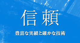 信頼 豊富な実績と確かな技術